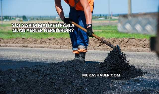 Yol Yapım Maliyeti Fazla Olan Yerler Nerelerdir?