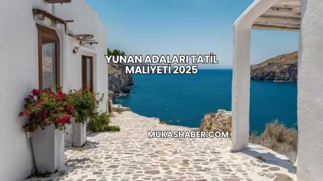 Yunan Adaları Tatil Maliyeti 2025