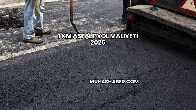 1 km Asfalt Yol Maliyeti 2025