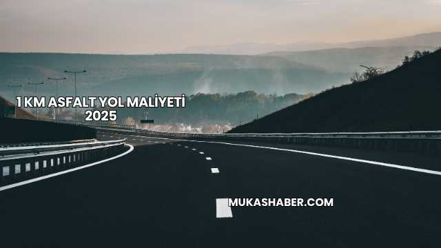 1 km Asfalt Yol Maliyeti 2025