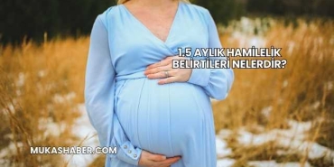 1.5 Aylık Hamilelik Belirtileri Nelerdir?