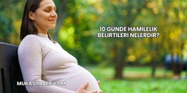 10 Günde Hamilelik Belirtileri Nelerdir?