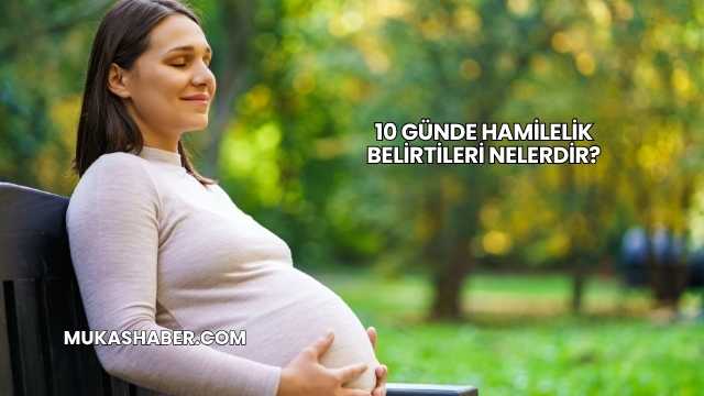 10 Günde Hamilelik Belirtileri Nelerdir?