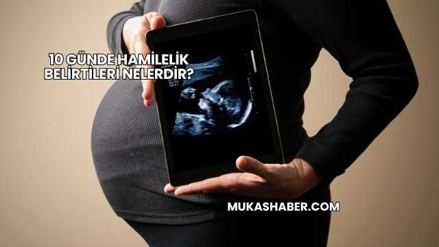 10 Günde Hamilelik Belirtileri Nelerdir?