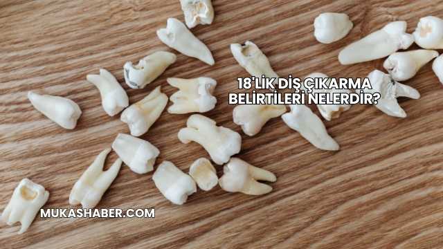18'lik Diş Çıkarma Belirtileri Nelerdir?