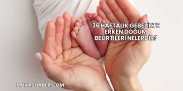 36 Haftalık Gebelikte Erken Doğum Belirtileri Nelerdir?
