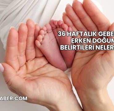 36 Haftalık Gebelikte Erken Doğum Belirtileri Nelerdir?