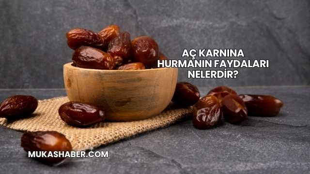 Aç Karnına Hurmanın Faydaları Nelerdir?