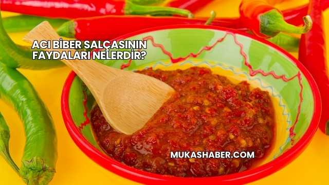 Acı Biber Salçasının Faydaları Nelerdir?