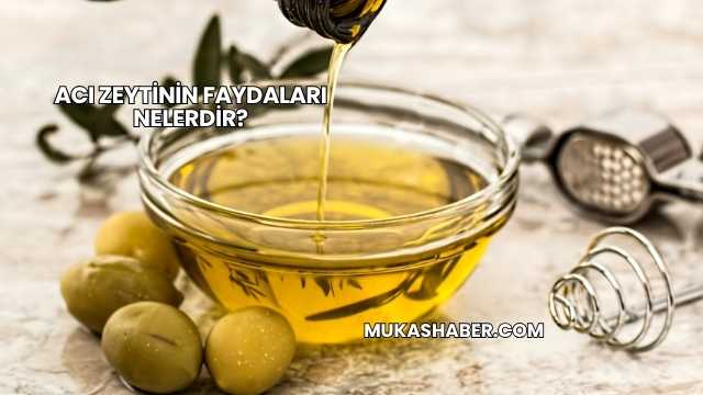 Acı Zeytinin Faydaları Nelerdir?