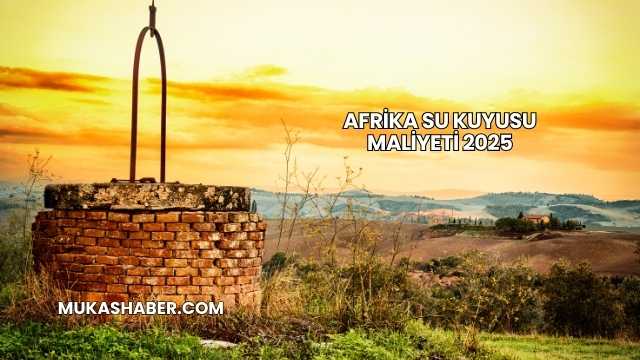 Afrika Su Kuyusu Maliyeti 2025
