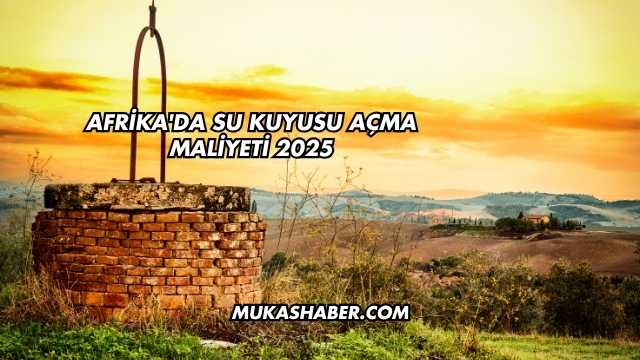 Afrika'da Su Kuyusu Açma Maliyeti 2025