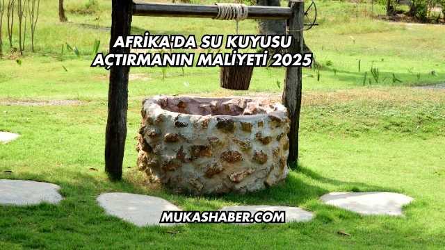Afrika'da Su Kuyusu Açtırmanın Maliyeti 2025