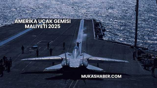 Amerika Uçak Gemisi Maliyeti 2025