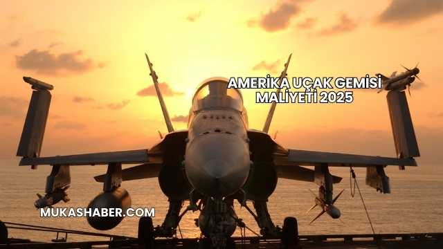 Amerika Uçak Gemisi Maliyeti 2025