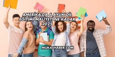Amerika'da 6 Aylık Dil Eğitimi Maliyeti Ne Kadar 2025