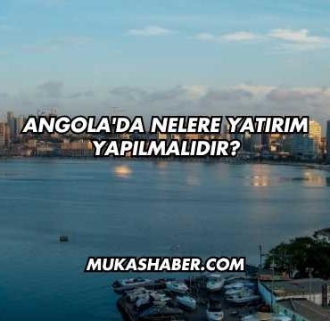 Angola'da Nelere Yatırım Yapılmalıdır?