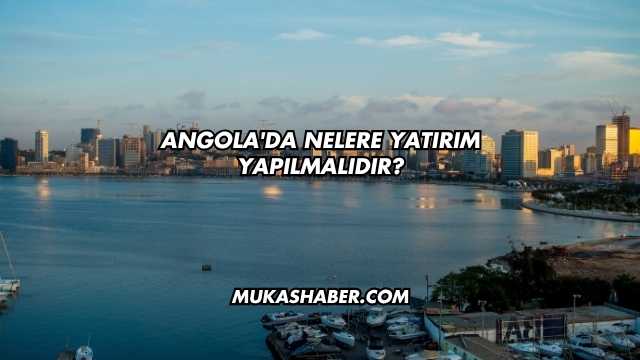 Angola'da Nelere Yatırım Yapılmalıdır?