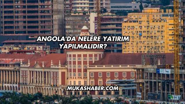 Angola'da Nelere Yatırım Yapılmalıdır?