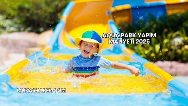 Aqua Park Yapım Maliyeti 2025