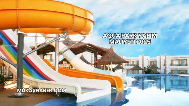 Aqua Park Yapım Maliyeti 2025