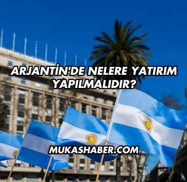Arjantin'de Nelere Yatırım Yapılmalıdır?