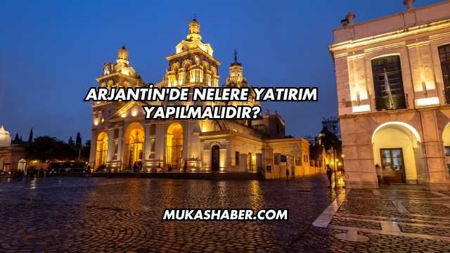 Arjantin'de Nelere Yatırım Yapılmalıdır?