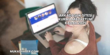 Arkadaşlık Sitesi Kurma Maliyeti Ne Kadar 2025