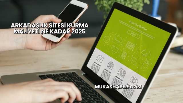 Arkadaşlık Sitesi Kurma Maliyeti Ne Kadar 2025