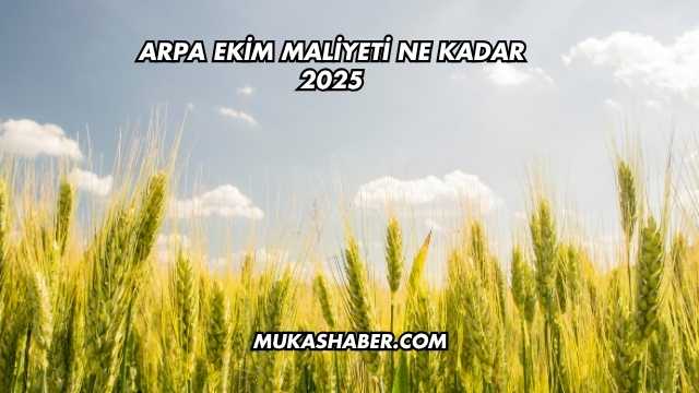 Arpa Ekim Maliyeti Ne Kadar 2025