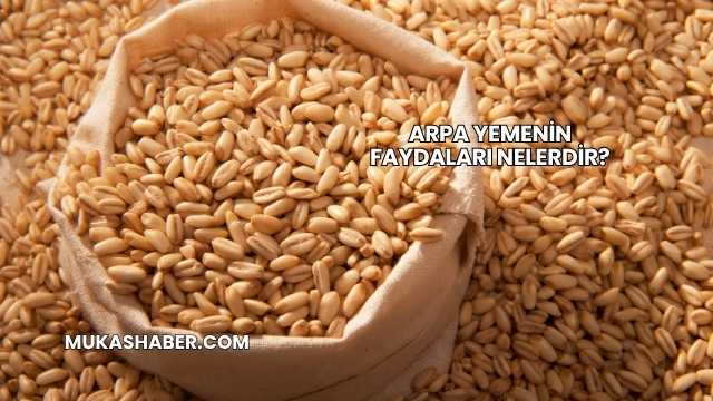 Arpa Yemenin Faydaları Nelerdir?