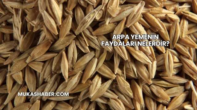 Arpa Yemenin Faydaları Nelerdir?