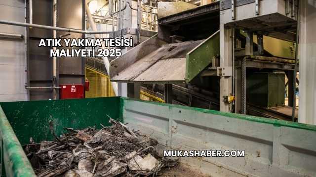 Atık Yakma Tesisi Maliyeti 2025
