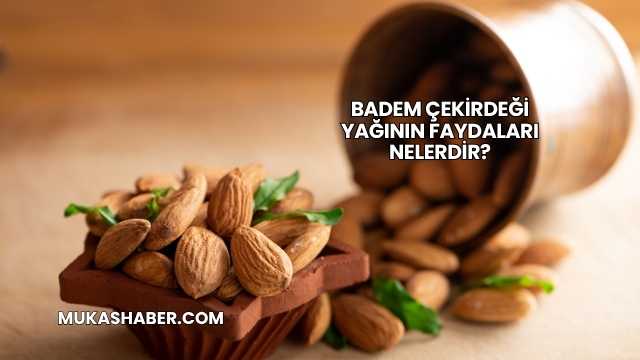 Badem Çekirdeği Yağının Faydaları Nelerdir?