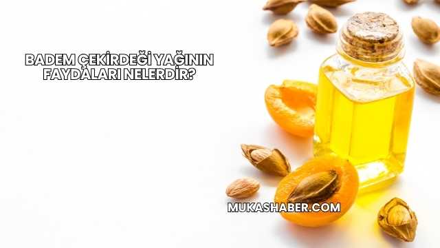 Badem Çekirdeği Yağının Faydaları Nelerdir?