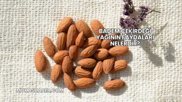Badem Çekirdeği Yağının Faydaları Nelerdir?