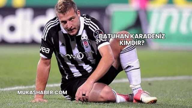 Batuhan Karadeniz Kimdir?
