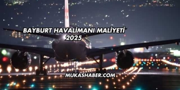 Bayburt Havalimanı Maliyeti 2025