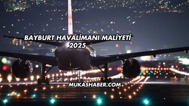 Bayburt Havalimanı Maliyeti 2025