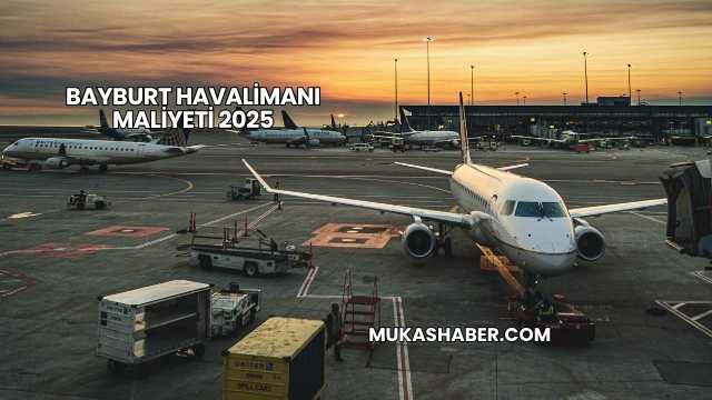 Bayburt Havalimanı Maliyeti 2025