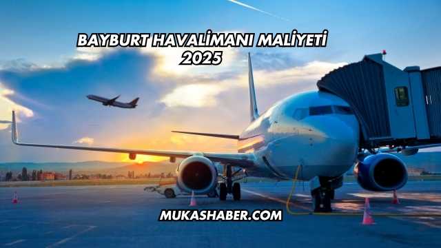 Bayburt Havalimanı Maliyeti 2025