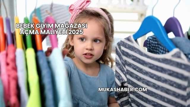 Bebek Giyim Mağazası Açma Maliyeti 2025