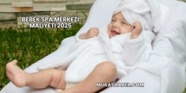 Bebek Spa Merkezi Maliyeti 2025
