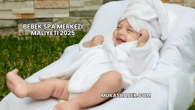 Bebek Spa Merkezi Maliyeti 2025