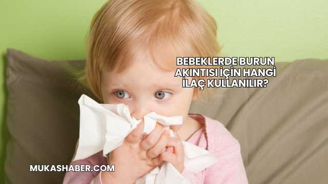 Bebeklerde Burun Akıntısı İçin Hangi İlaç Kullanılır?