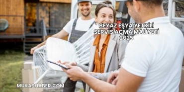 Beyaz Eşya Yetkili Servis Açma Maliyeti 2025
