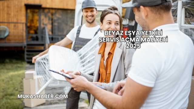 Beyaz Eşya Yetkili Servis Açma Maliyeti 2025