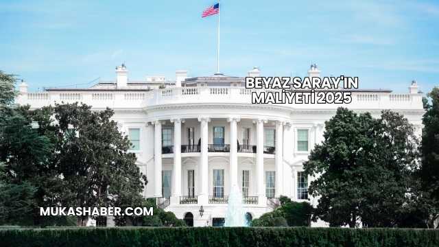 Beyaz Saray'ın Maliyeti 2025