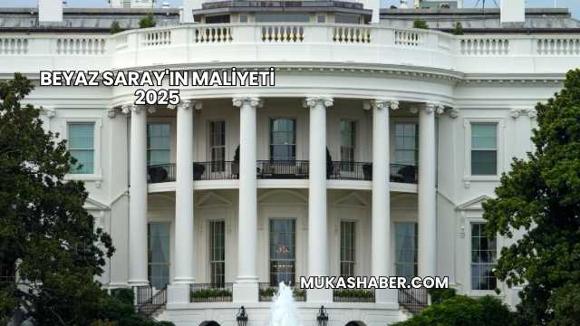 Beyaz Saray'ın Maliyeti 2025