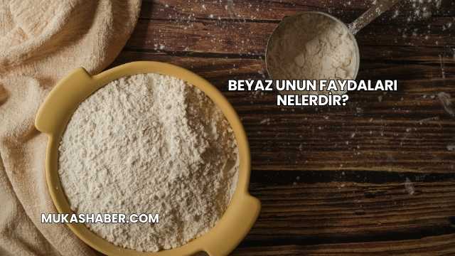 Beyaz Unun Faydaları Nelerdir?